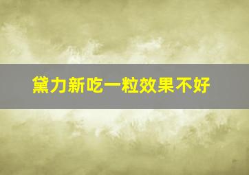 黛力新吃一粒效果不好