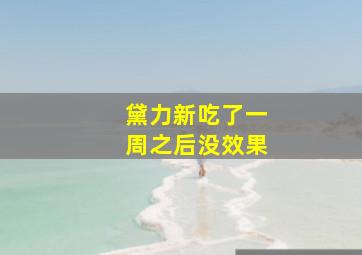 黛力新吃了一周之后没效果