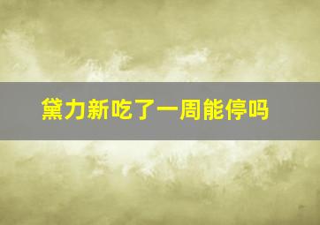 黛力新吃了一周能停吗