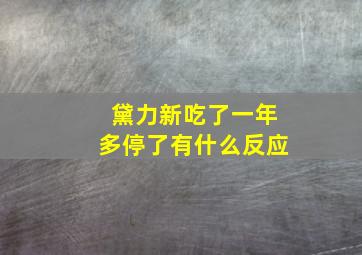 黛力新吃了一年多停了有什么反应