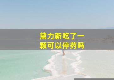 黛力新吃了一颗可以停药吗