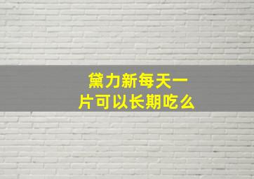 黛力新每天一片可以长期吃么