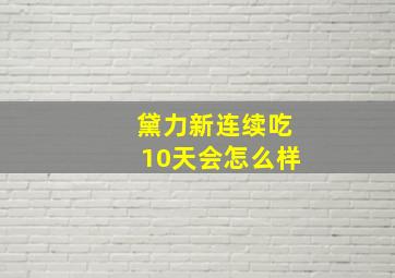 黛力新连续吃10天会怎么样