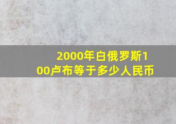 2000年白俄罗斯100卢布等于多少人民币