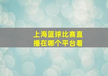 上海篮球比赛直播在哪个平台看