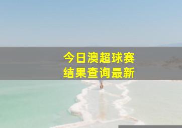 今日澳超球赛结果查询最新