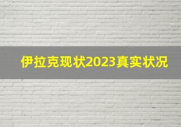 伊拉克现状2023真实状况