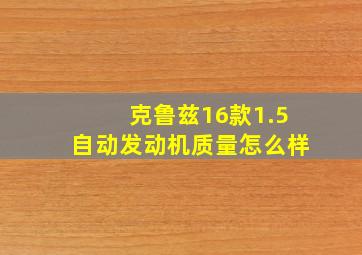 克鲁兹16款1.5自动发动机质量怎么样