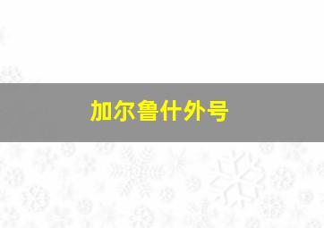 加尔鲁什外号