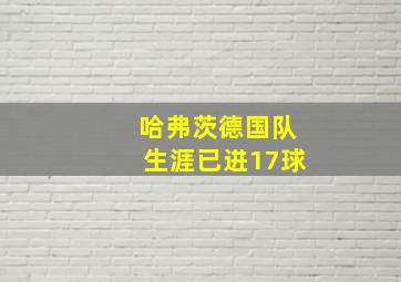 哈弗茨德国队生涯已进17球