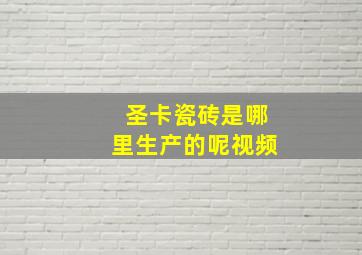 圣卡瓷砖是哪里生产的呢视频