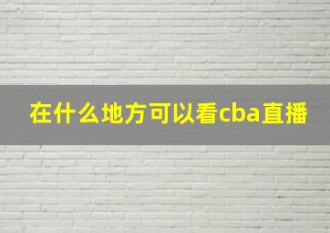 在什么地方可以看cba直播