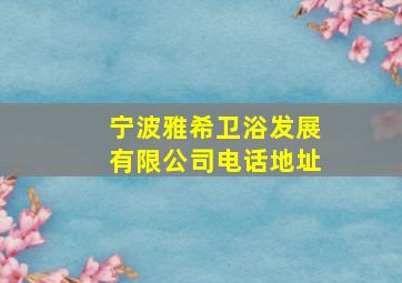 宁波雅希卫浴发展有限公司电话地址