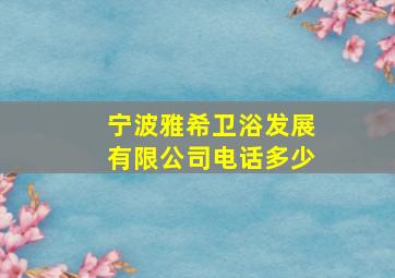 宁波雅希卫浴发展有限公司电话多少