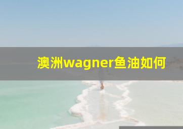 澳洲wagner鱼油如何