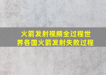 火箭发射视频全过程世界各国火箭发射失败过程