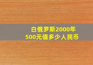 白俄罗斯2000年500元值多少人民币