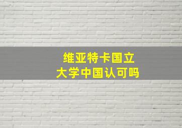 维亚特卡国立大学中国认可吗