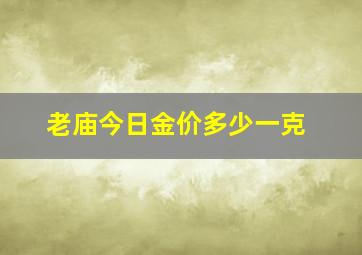 老庙今日金价多少一克