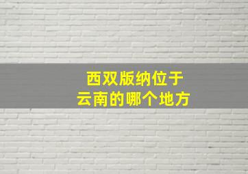 西双版纳位于云南的哪个地方