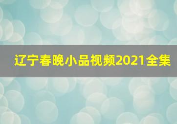 辽宁春晚小品视频2021全集