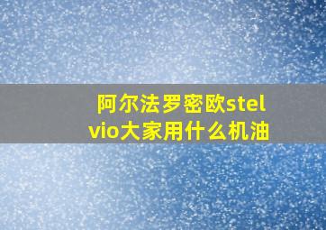 阿尔法罗密欧stelvio大家用什么机油