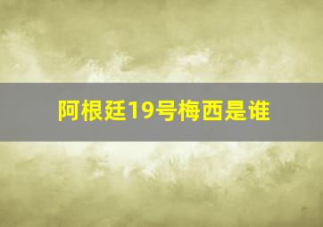 阿根廷19号梅西是谁