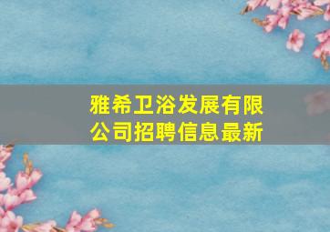 雅希卫浴发展有限公司招聘信息最新